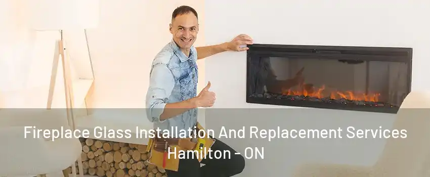 Fireplace Glass Installation And Replacement Services Hamilton - ON