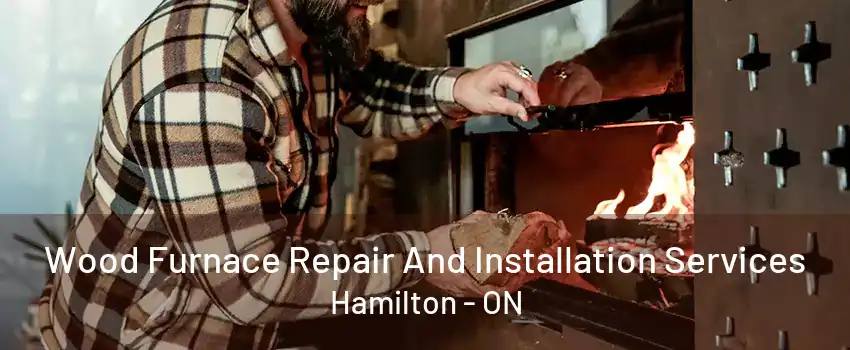 Wood Furnace Repair And Installation Services Hamilton - ON